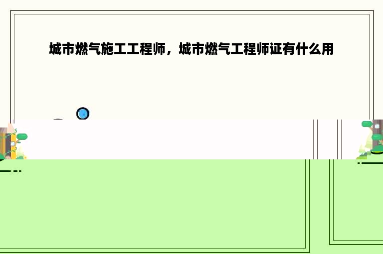 城市燃气施工工程师，城市燃气工程师证有什么用