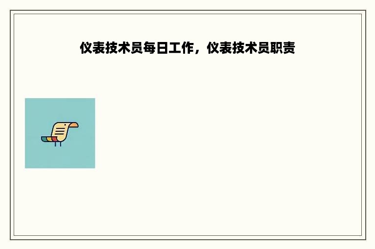 仪表技术员每日工作，仪表技术员职责