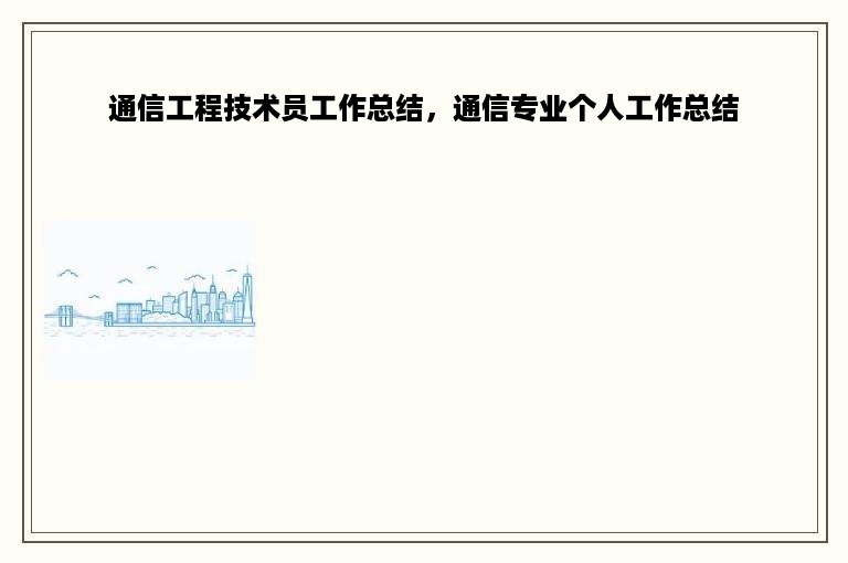 通信工程技术员工作总结，通信专业个人工作总结