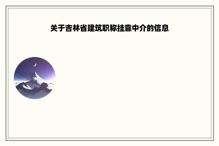 关于吉林省建筑职称挂靠中介的信息