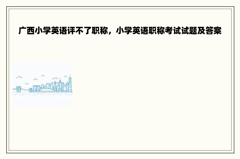 广西小学英语评不了职称，小学英语职称考试试题及答案