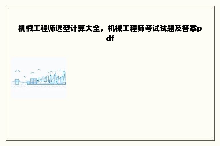 机械工程师选型计算大全，机械工程师考试试题及答案pdf