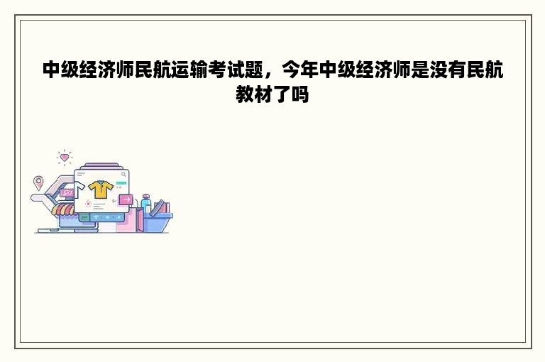 中级经济师民航运输考试题，今年中级经济师是没有民航教材了吗