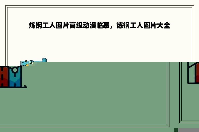 炼钢工人图片高级动漫临摹，炼钢工人图片大全