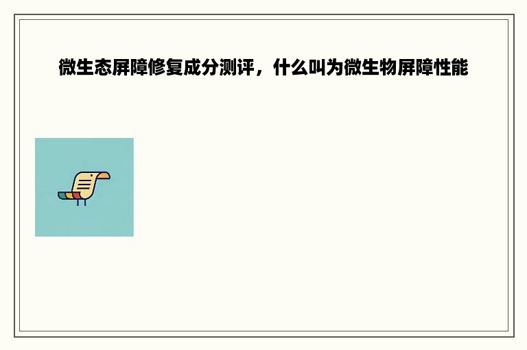 微生态屏障修复成分测评，什么叫为微生物屏障性能