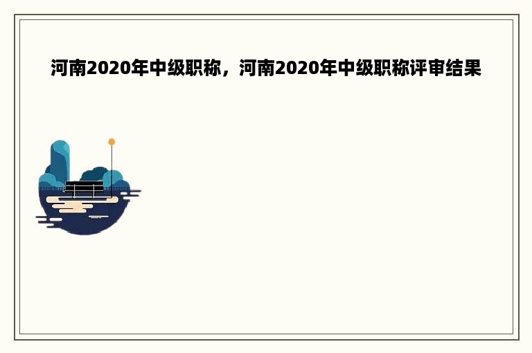 河南2020年中级职称，河南2020年中级职称评审结果