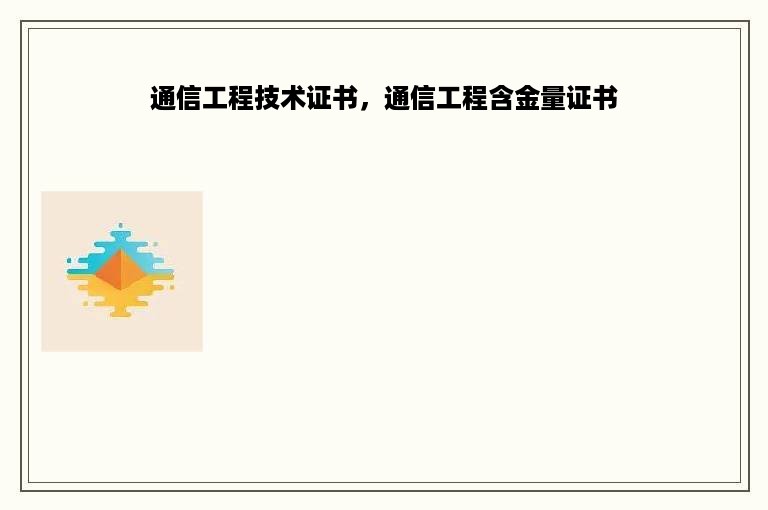 通信工程技术证书，通信工程含金量证书