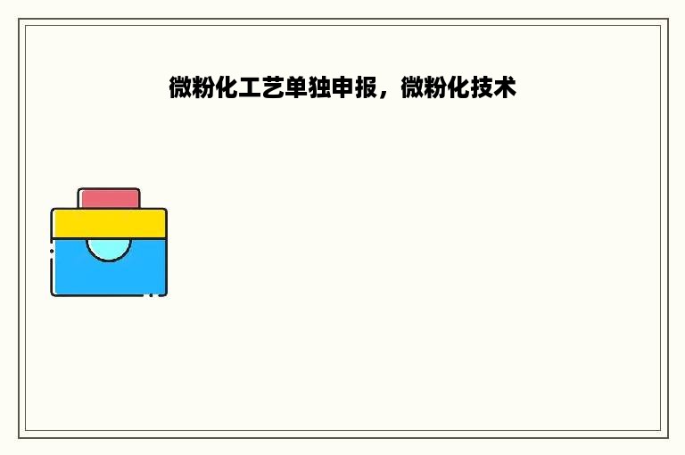 微粉化工艺单独申报，微粉化技术