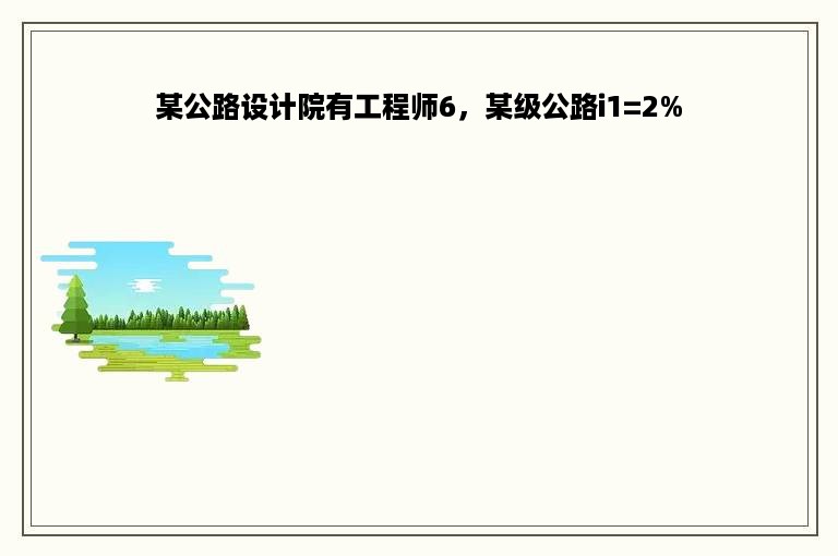 某公路设计院有工程师6，某级公路i1=2%