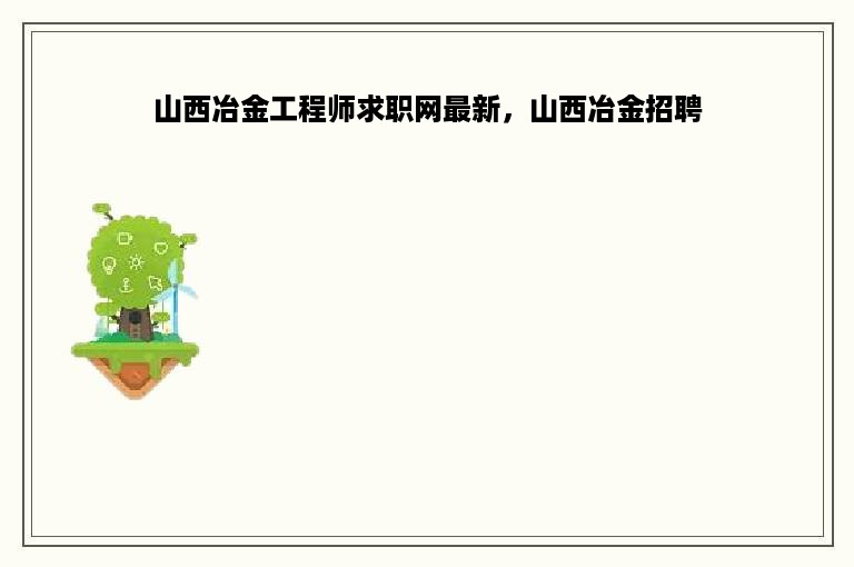 山西冶金工程师求职网最新，山西冶金招聘