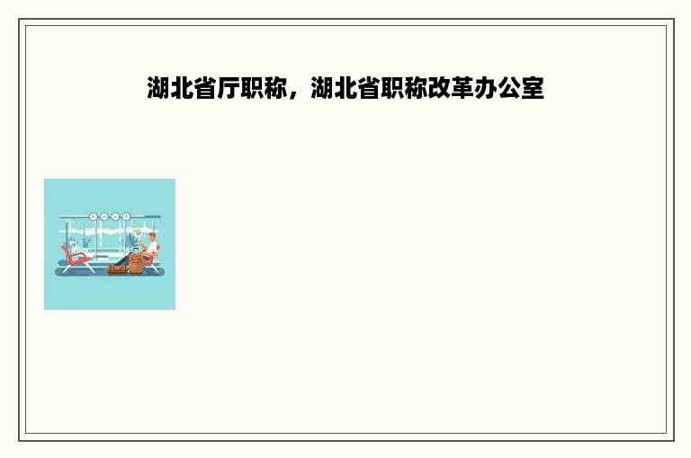 湖北省厅职称，湖北省职称改革办公室