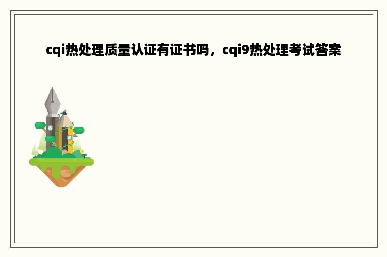 cqi热处理质量认证有证书吗，cqi9热处理考试答案