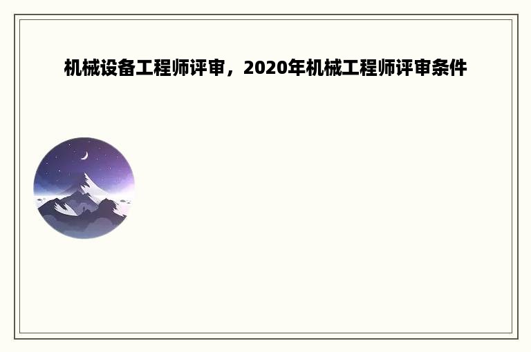 机械设备工程师评审，2020年机械工程师评审条件