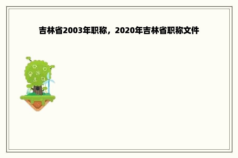 吉林省2003年职称，2020年吉林省职称文件