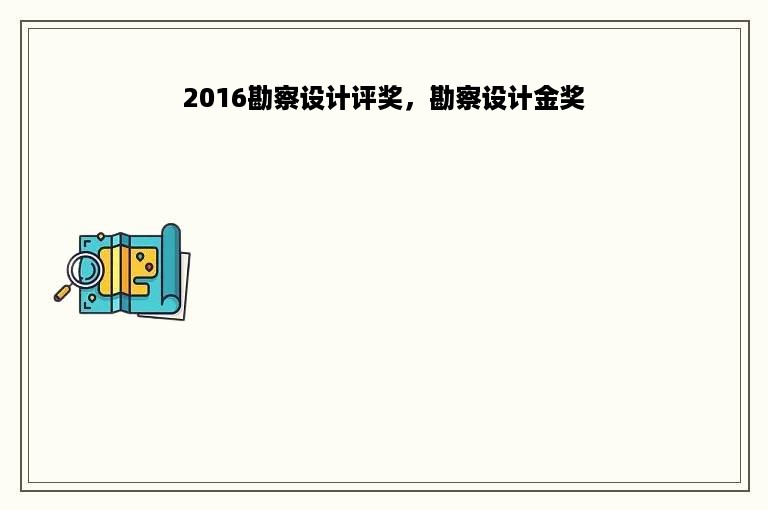 2016勘察设计评奖，勘察设计金奖