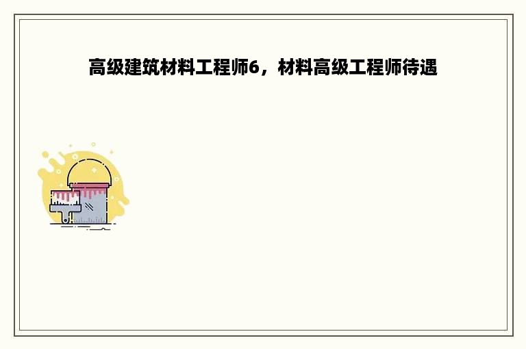 高级建筑材料工程师6，材料高级工程师待遇