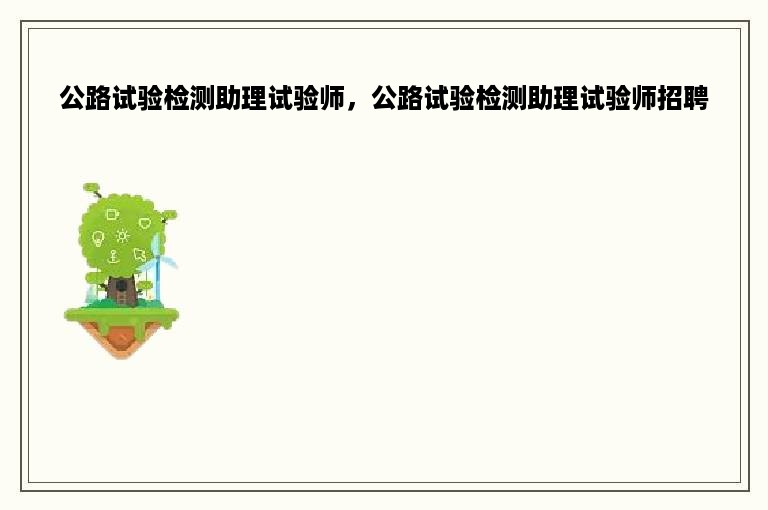 公路试验检测助理试验师，公路试验检测助理试验师招聘