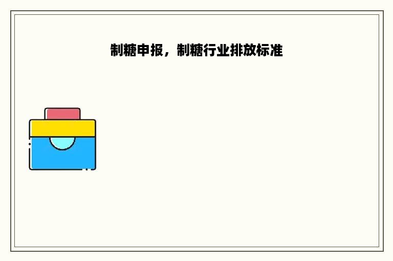 制糖申报，制糖行业排放标准