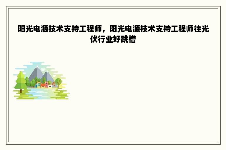 阳光电源技术支持工程师，阳光电源技术支持工程师往光伏行业好跳槽