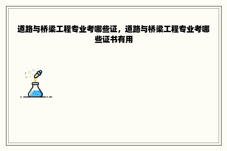 道路与桥梁工程专业考哪些证，道路与桥梁工程专业考哪些证书有用