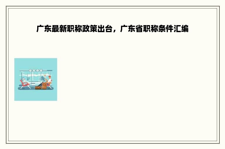 广东最新职称政策出台，广东省职称条件汇编