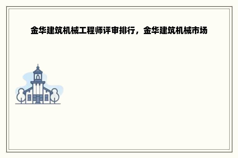 金华建筑机械工程师评审排行，金华建筑机械市场