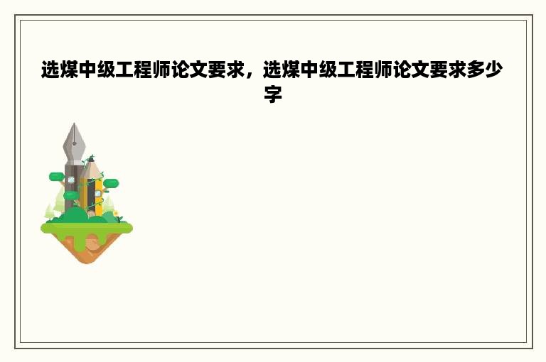 选煤中级工程师论文要求，选煤中级工程师论文要求多少字