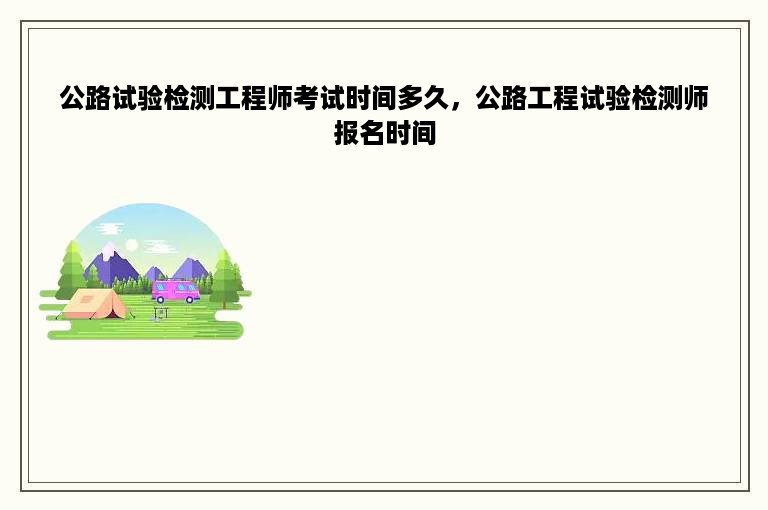 公路试验检测工程师考试时间多久，公路工程试验检测师报名时间