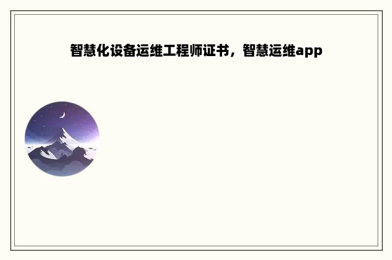 智慧化设备运维工程师证书，智慧运维app