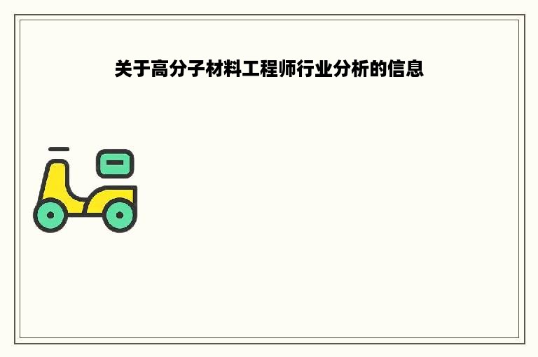 关于高分子材料工程师行业分析的信息