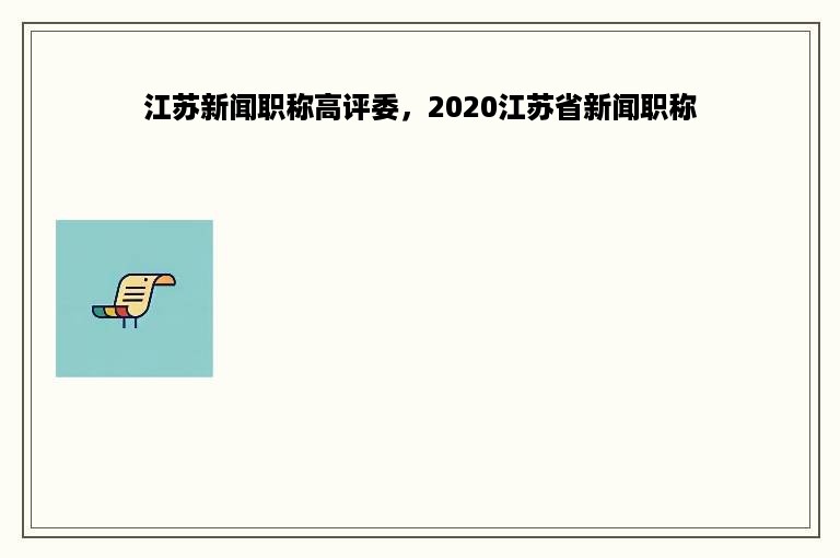 江苏新闻职称高评委，2020江苏省新闻职称