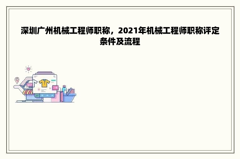 深圳广州机械工程师职称，2021年机械工程师职称评定条件及流程