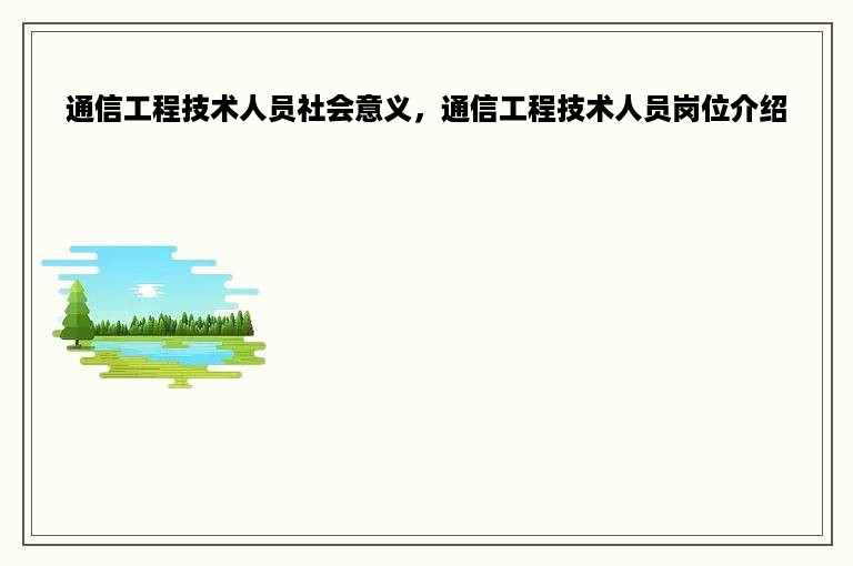 通信工程技术人员社会意义，通信工程技术人员岗位介绍