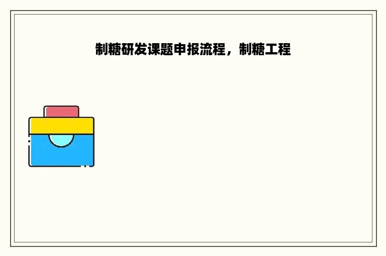 制糖研发课题申报流程，制糖工程