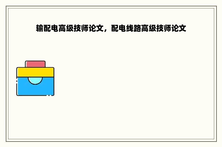 输配电高级技师论文，配电线路高级技师论文