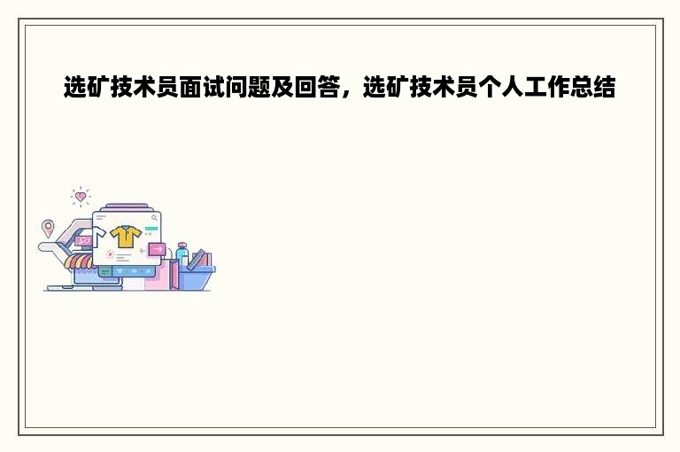 选矿技术员面试问题及回答，选矿技术员个人工作总结