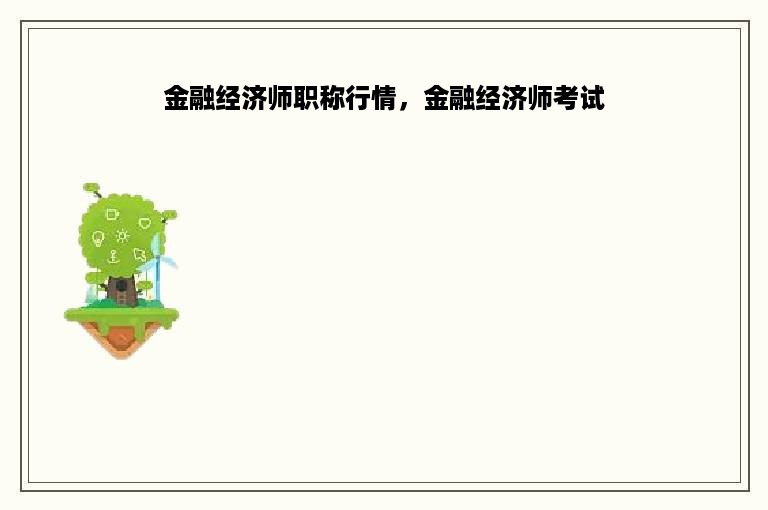 金融经济师职称行情，金融经济师考试