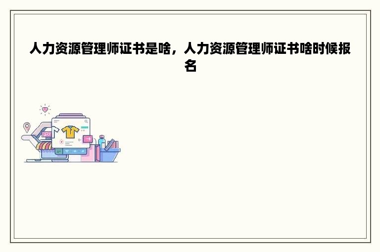 人力资源管理师证书是啥，人力资源管理师证书啥时候报名