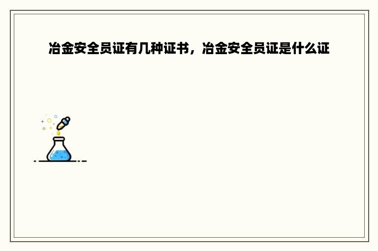 冶金安全员证有几种证书，冶金安全员证是什么证