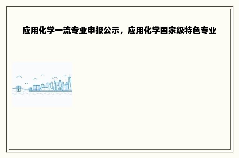 应用化学一流专业申报公示，应用化学国家级特色专业