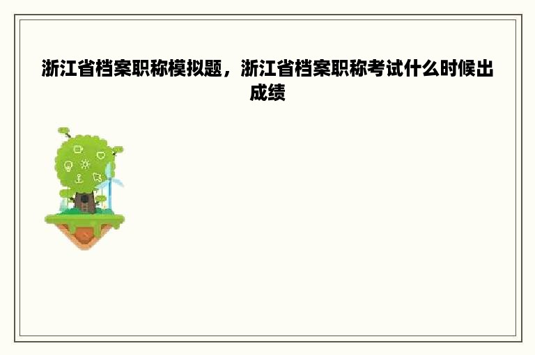 浙江省档案职称模拟题，浙江省档案职称考试什么时候出成绩