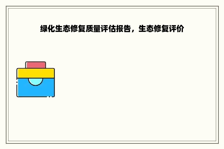 绿化生态修复质量评估报告，生态修复评价