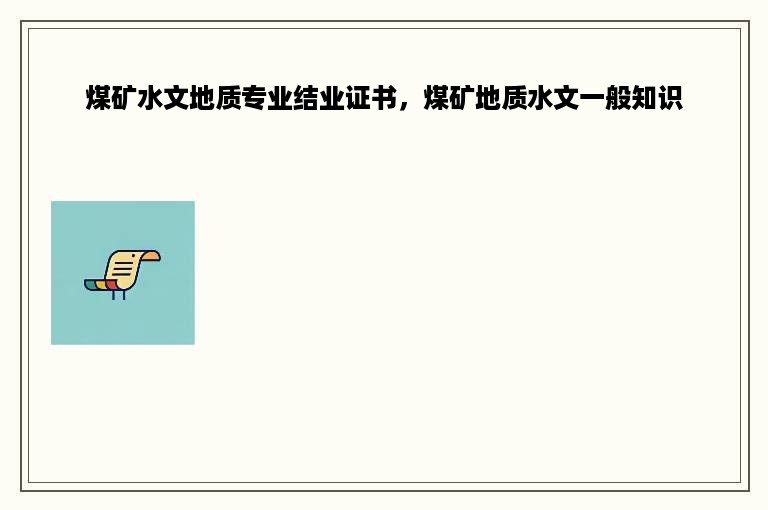 煤矿水文地质专业结业证书，煤矿地质水文一般知识