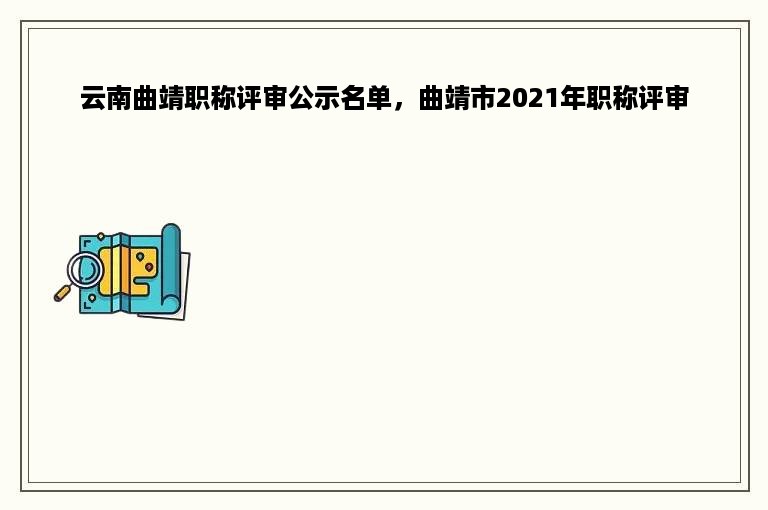 云南曲靖职称评审公示名单，曲靖市2021年职称评审