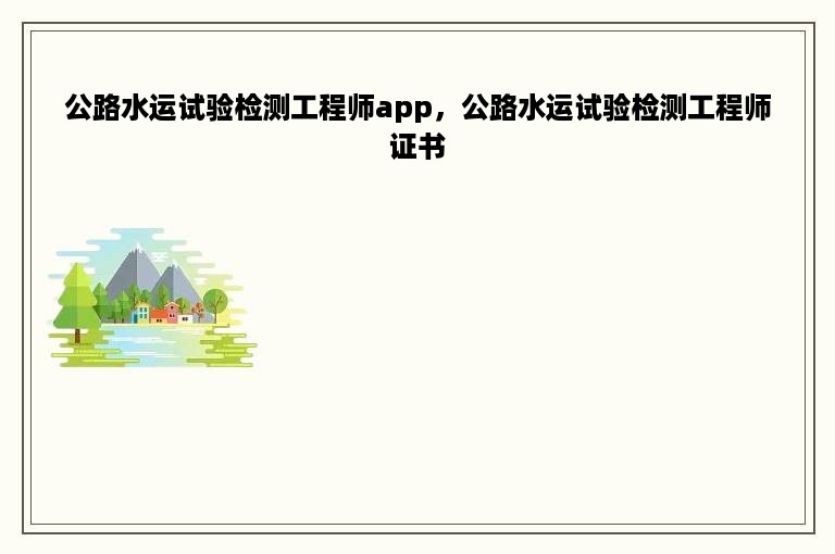 公路水运试验检测工程师app，公路水运试验检测工程师证书