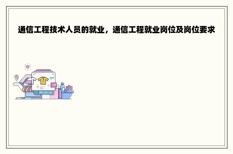 通信工程技术人员的就业，通信工程就业岗位及岗位要求