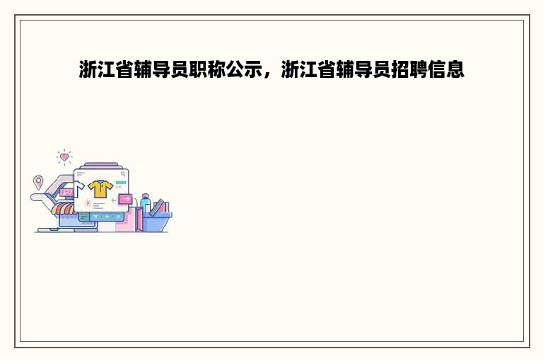 浙江省辅导员职称公示，浙江省辅导员招聘信息