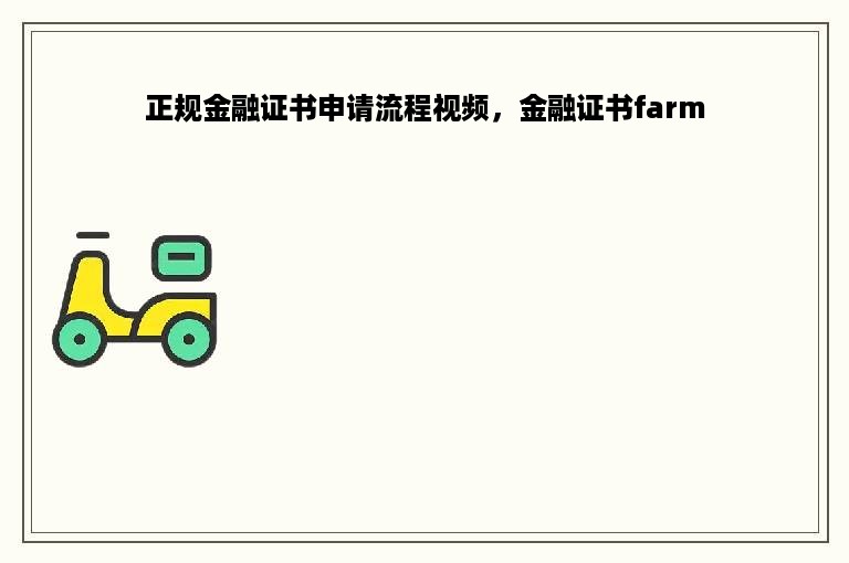 正规金融证书申请流程视频，金融证书farm