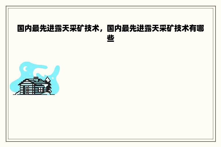 国内最先进露天采矿技术，国内最先进露天采矿技术有哪些