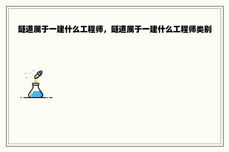 隧道属于一建什么工程师，隧道属于一建什么工程师类别